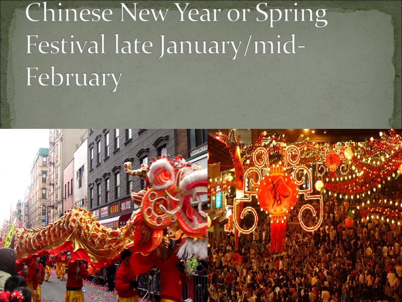 Chinese New Year or Spring Festival late January/mid-February